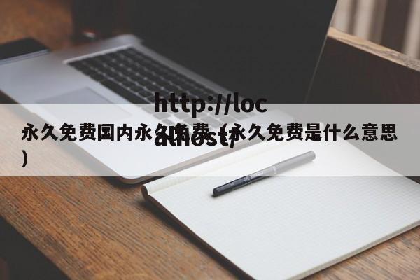 永久免费国内永久免费（永久免费是什么意思）