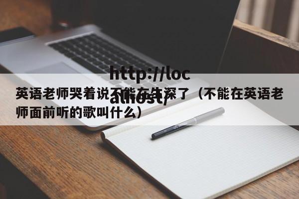 英语老师哭着说不能在生深了（不能在英语老师面前听的歌叫什么）