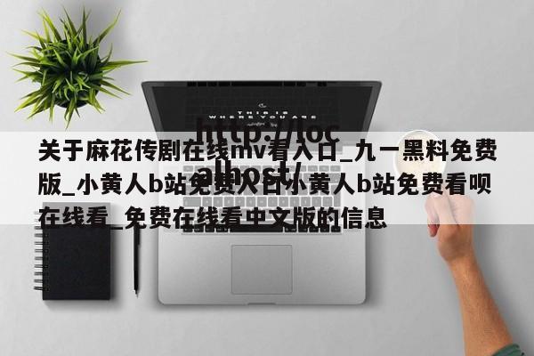关于麻花传剧在线mv看入口_九一黑料免费版_小黄人b站免费入口小黄人b站免费看呗在线看_免费在线看中文版的信息