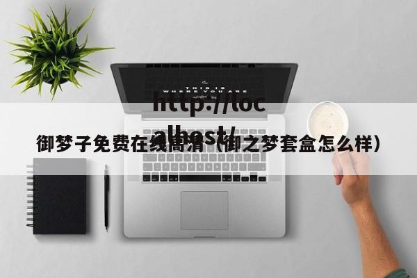 御梦子免费在线高清（御之梦套盒怎么样）
