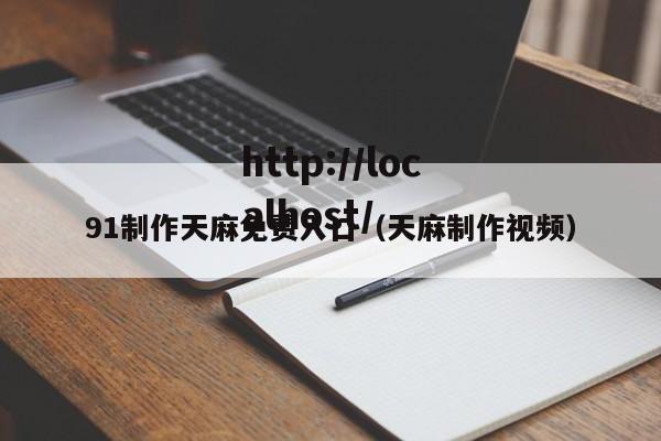 91制作天麻免费入口（天麻制作视频）