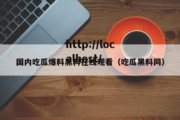 国内吃瓜爆料黑料在线观看（吃瓜黑料网）