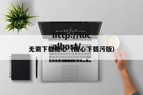 无需下载糖心（糖心下载污版）