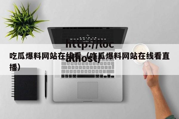 吃瓜爆料网站在线看（吃瓜爆料网站在线看直播）