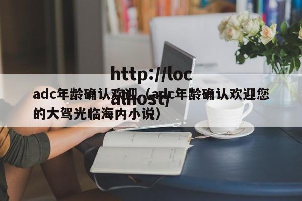adc年龄确认欢迎（adc年龄确认欢迎您的大驾光临海内小说）